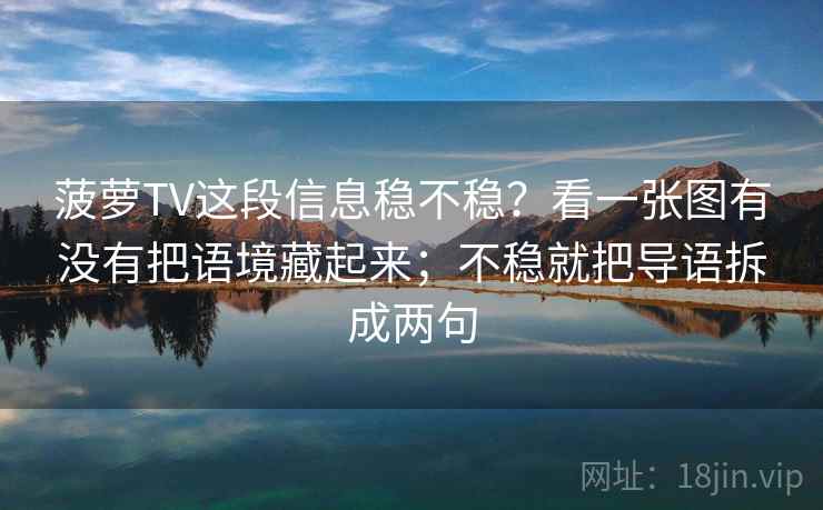菠萝TV这段信息稳不稳？看一张图有没有把语境藏起来；不稳就把导语拆成两句