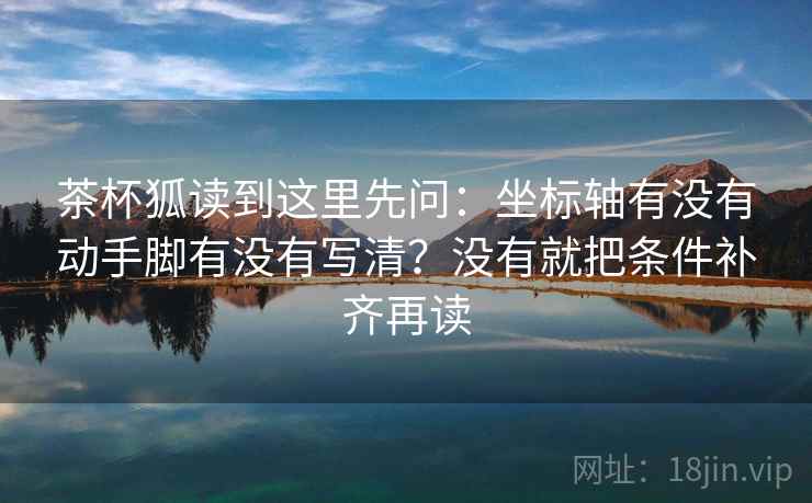 茶杯狐读到这里先问：坐标轴有没有动手脚有没有写清？没有就把条件补齐再读