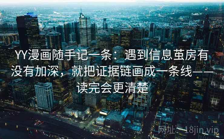 YY漫画随手记一条：遇到信息茧房有没有加深，就把证据链画成一条线——读完会更清楚