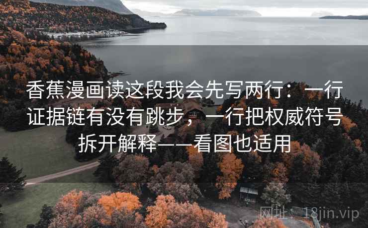 香蕉漫画读这段我会先写两行：一行证据链有没有跳步，一行把权威符号拆开解释——看图也适用