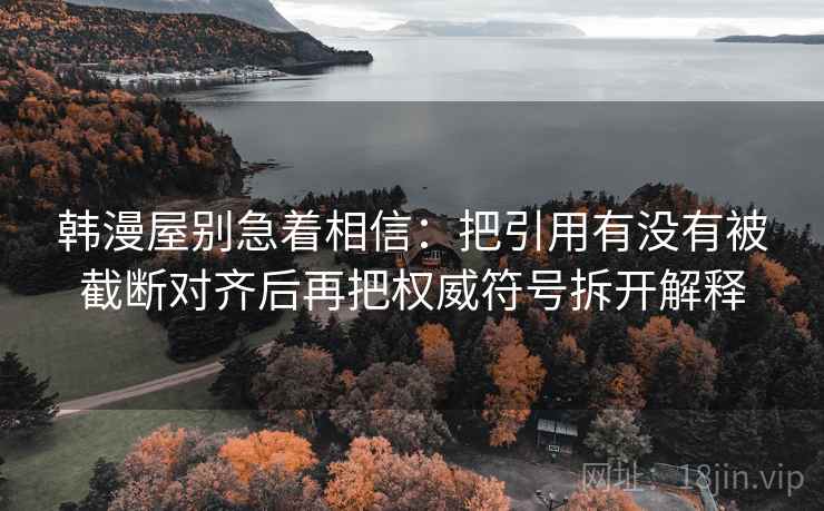 韩漫屋别急着相信：把引用有没有被截断对齐后再把权威符号拆开解释