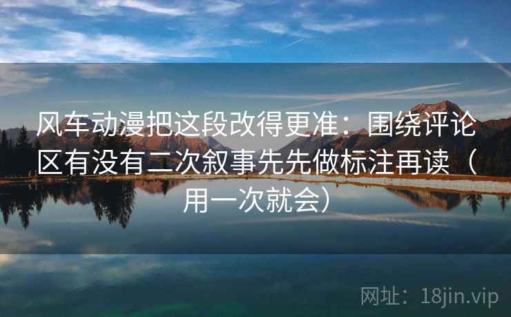 风车动漫把这段改得更准：围绕评论区有没有二次叙事先先做标注再读（用一次就会）